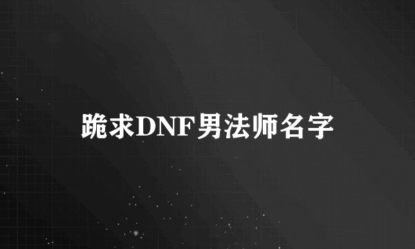 跪求DNF男法师名字