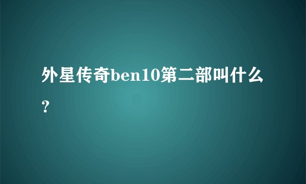 外星传奇ben10第二部叫什么？