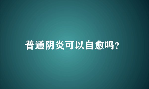 普通阴炎可以自愈吗？