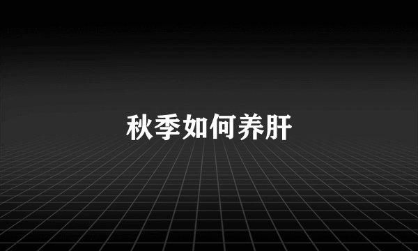 秋季如何养肝