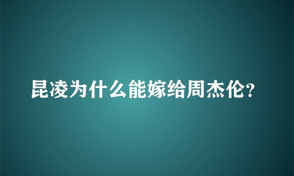 昆凌为什么能嫁给周杰伦？