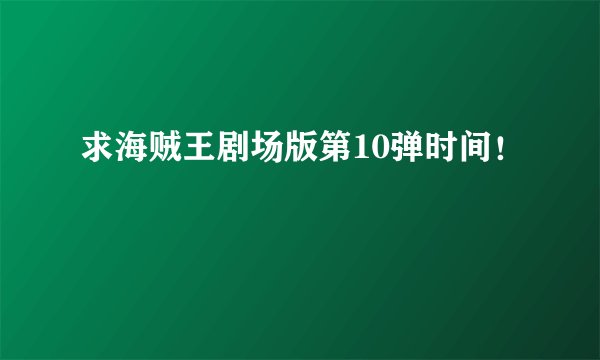 求海贼王剧场版第10弹时间！