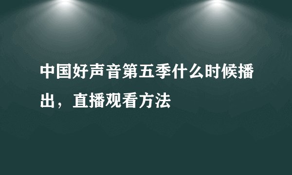 中国好声音第五季什么时候播出，直播观看方法