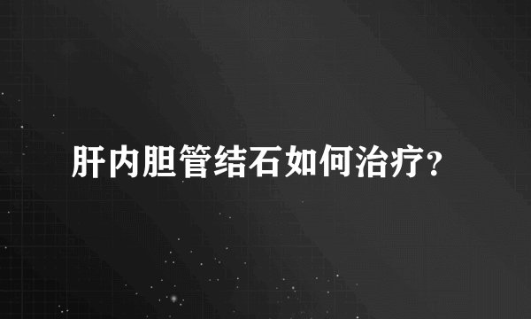肝内胆管结石如何治疗？