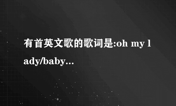有首英文歌的歌词是:oh my lady/baby女孩唱的