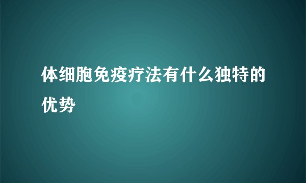 体细胞免疫疗法有什么独特的优势