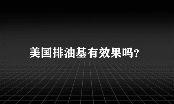 美国排油基有效果吗？