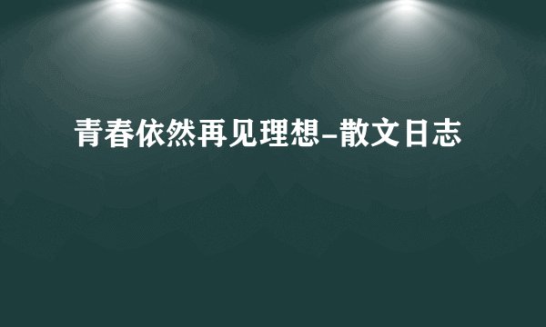 青春依然再见理想-散文日志