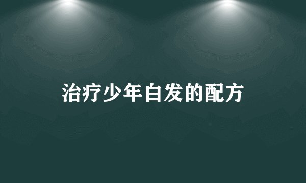 治疗少年白发的配方