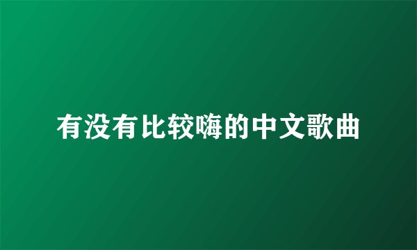 有没有比较嗨的中文歌曲