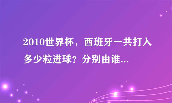 2010世界杯，西班牙一共打入多少粒进球？分别由谁打进的？