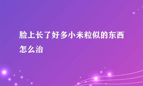 脸上长了好多小米粒似的东西怎么治