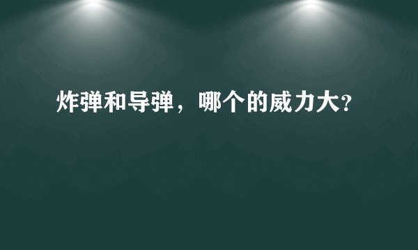 炸弹和导弹，哪个的威力大？