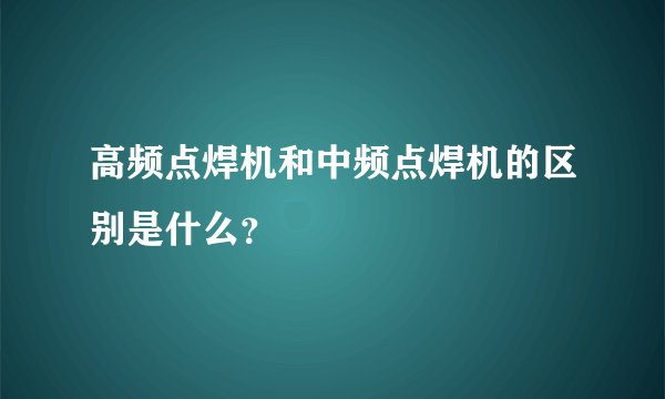 高频点焊机和中频点焊机的区别是什么？