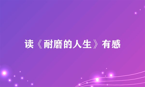 读《耐磨的人生》有感