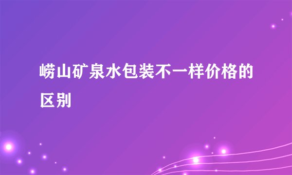 崂山矿泉水包装不一样价格的区别