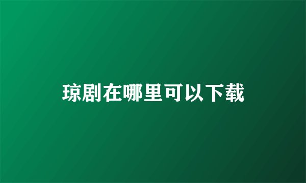 琼剧在哪里可以下载
