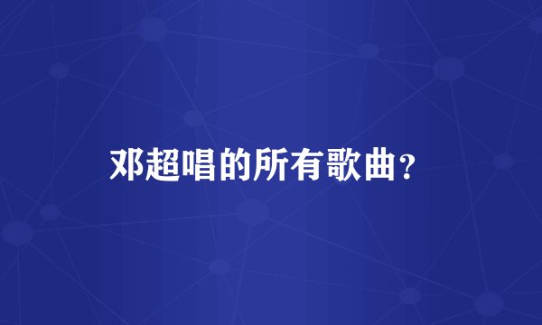 邓超唱的所有歌曲？