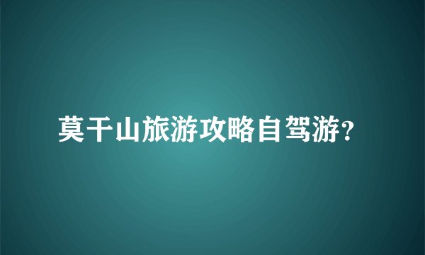 莫干山旅游攻略自驾游？