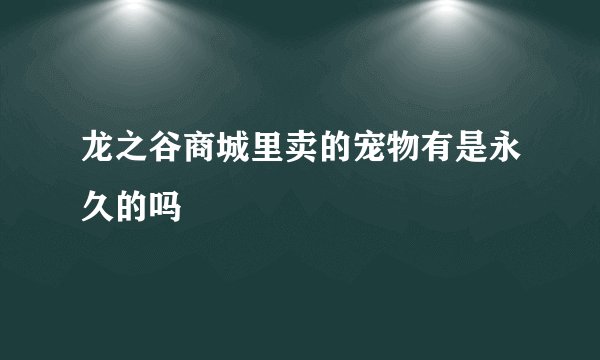 龙之谷商城里卖的宠物有是永久的吗