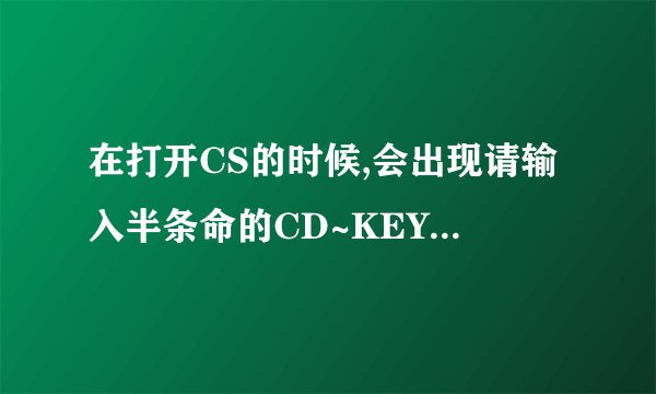 在打开CS的时候,会出现请输入半条命的CD~KEY是什么意思?