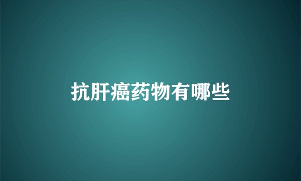 抗肝癌药物有哪些
