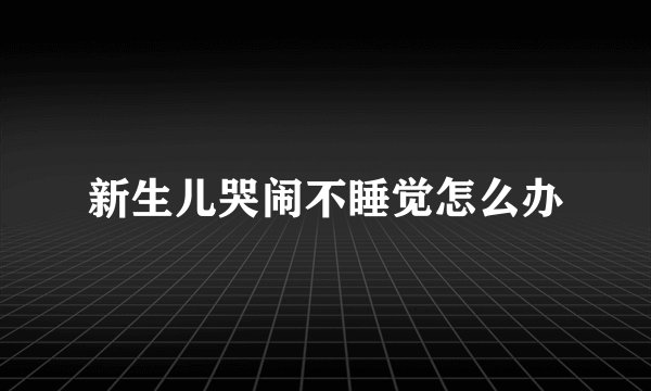 新生儿哭闹不睡觉怎么办
