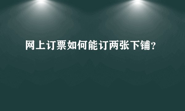 网上订票如何能订两张下铺?