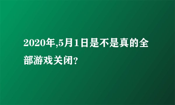 2020年,5月1日是不是真的全部游戏关闭？
