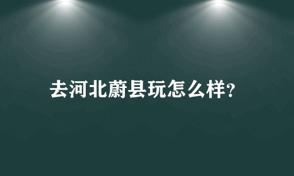去河北蔚县玩怎么样?