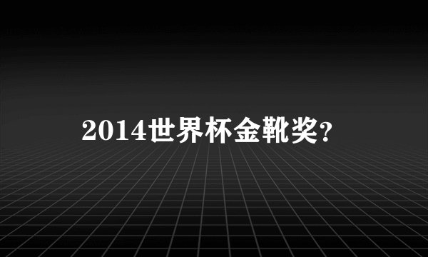 2014世界杯金靴奖？