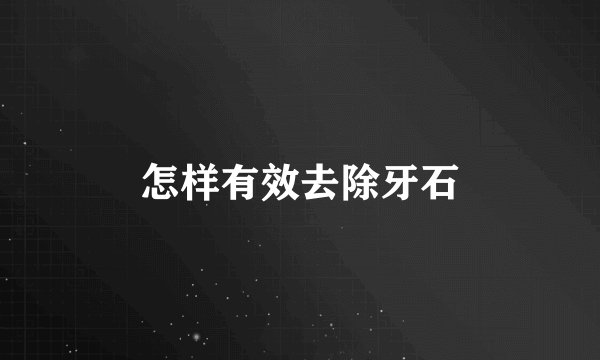 怎样有效去除牙石