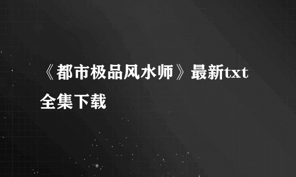 《都市极品风水师》最新txt全集下载