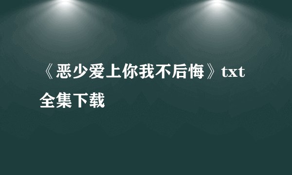 《恶少爱上你我不后悔》txt全集下载