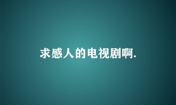 求感人的电视剧啊.