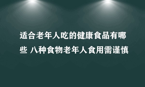适合老年人吃的健康食品有哪些 八种食物老年人食用需谨慎