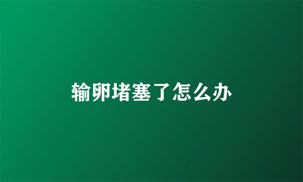 输卵堵塞了怎么办