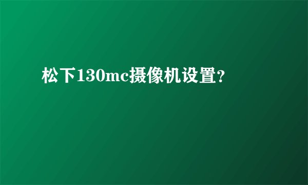 松下130mc摄像机设置？