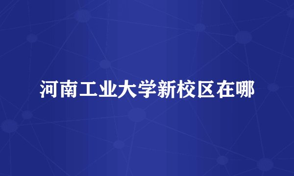 河南工业大学新校区在哪