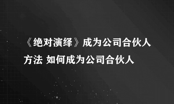 《绝对演绎》成为公司合伙人方法 如何成为公司合伙人