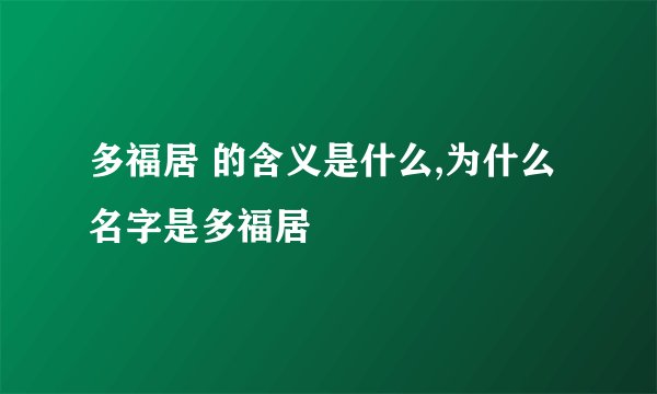 多福居 的含义是什么,为什么名字是多福居