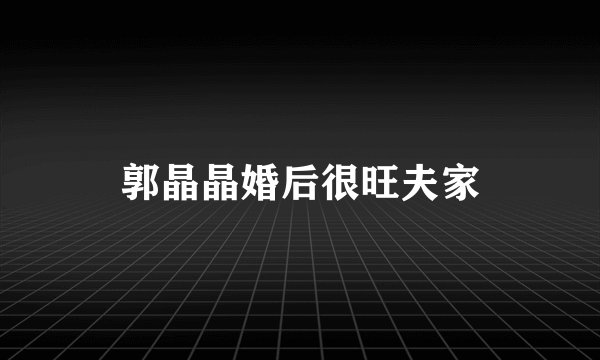 郭晶晶婚后很旺夫家