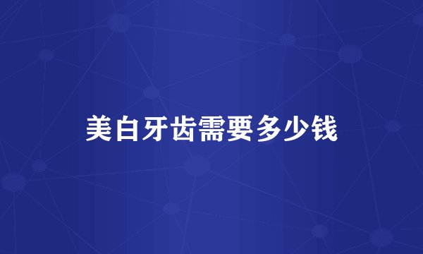美白牙齿需要多少钱