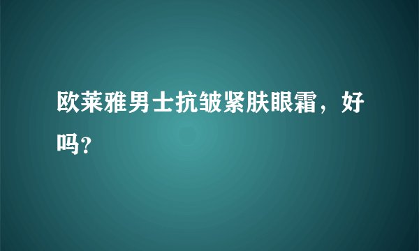 欧莱雅男士抗皱紧肤眼霜，好吗？
