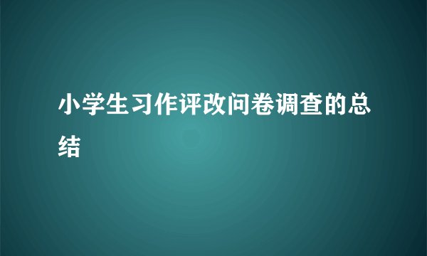 小学生习作评改问卷调查的总结