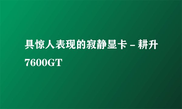 具惊人表现的寂静显卡－耕升7600GT