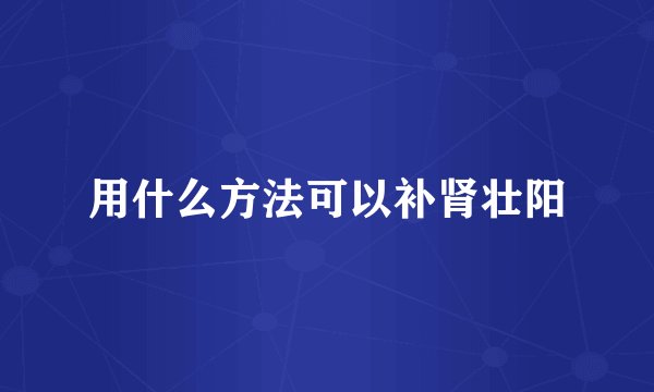 用什么方法可以补肾壮阳