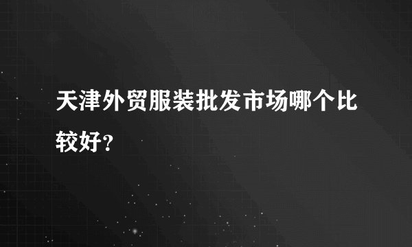 天津外贸服装批发市场哪个比较好？