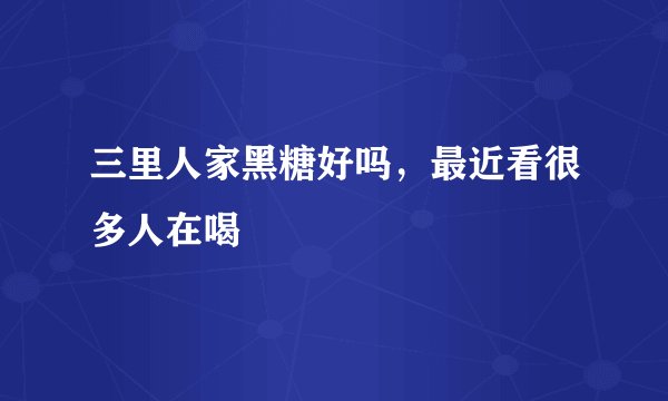 三里人家黑糖好吗，最近看很多人在喝