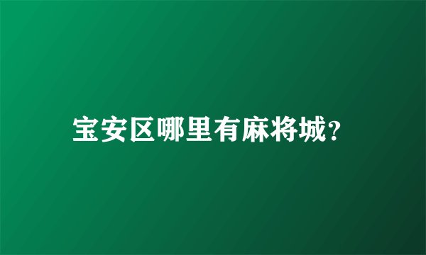 宝安区哪里有麻将城？